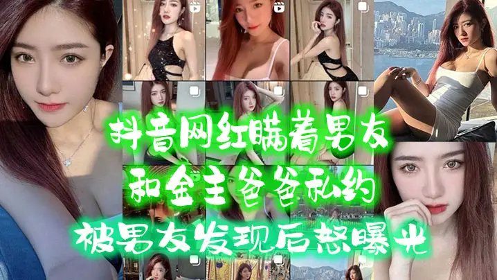 抖音网红瞒男友私会金主爸爸，被抓奸后淫荡内射全过程曝光！