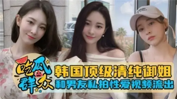韩国清纯女神与男友私密激情视频完整流出，全程高清诱惑！