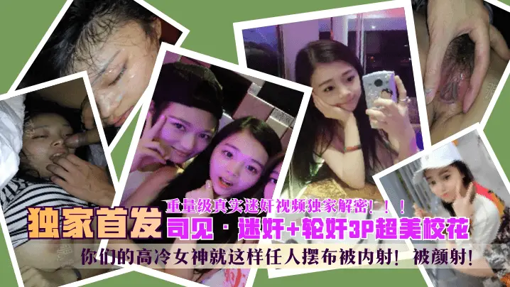 【独家首发】“司见”迷奸 轮奸3P超美校花，你们的高冷女神就这样任人摆布被内射！被颜射！重量级真实迷奸视频独家解密！！！!
