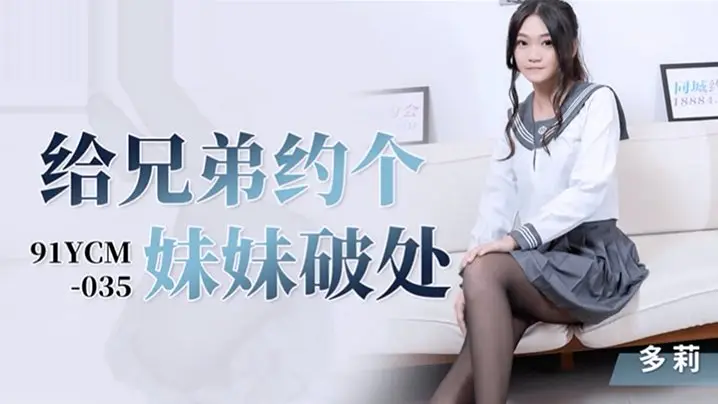 91YCM-035 预约破处服务 多莉妹妹专业教导处男初体验