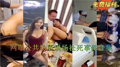 全网疯传！公共场所激情社死现场合集第二弹，羞耻曝光瞬间全收录！