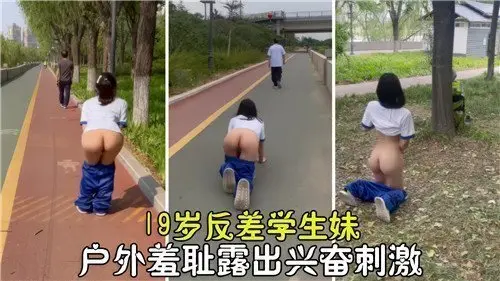 19岁反差学生妹户外羞耻露出，兴奋刺激高潮不断！