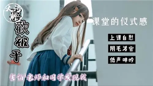 课堂偷欢：恐惧老师和同学发现的禁忌时刻