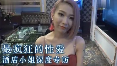 酒店小姐超禁忌肉体交易偷拍视角！性爱实录曝光你敢看吗？