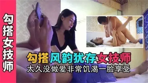饥渴女技师太久没做爱 风韵犹存一脸享受求勾搭