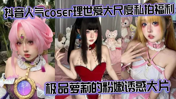 抖音爆红Coser理世爱：极品粉嫩萝莉私拍全裸，淫穴被肉棒狂插内射！