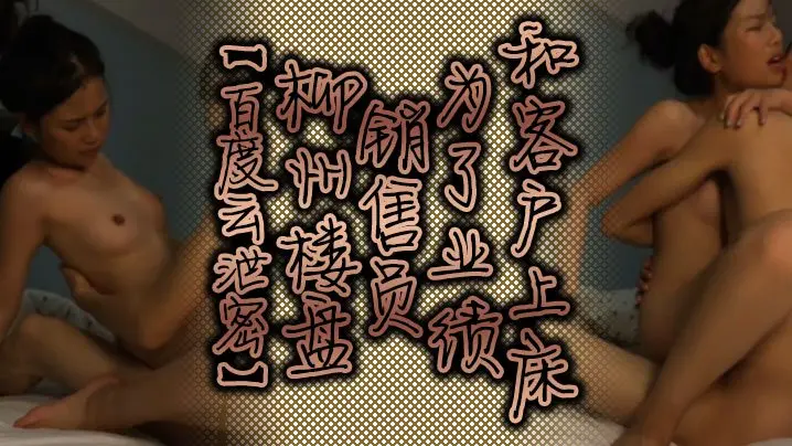 百度云泄密：柳州楼盘女销售为业绩主动献身客户，内射偷拍