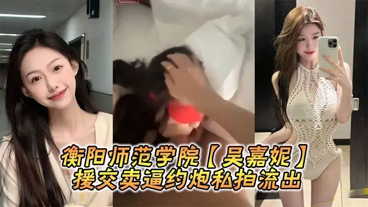 衡阳校花吴嘉妮援交约炮私拍流出！极品巨乳荡妇被轮奸内射
