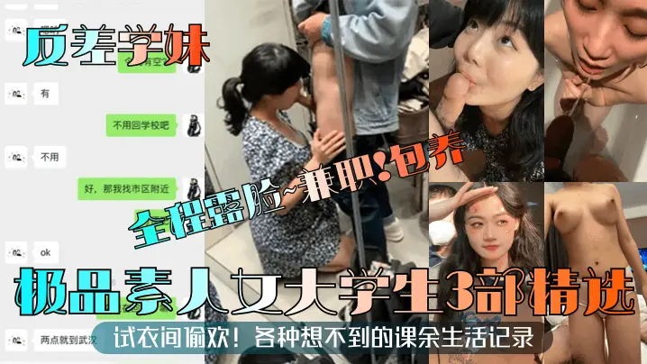 反差学妹极品素人！3部精选全程露脸，包养兼职试衣间偷欢，淫荡课余生活爆操内射纪录