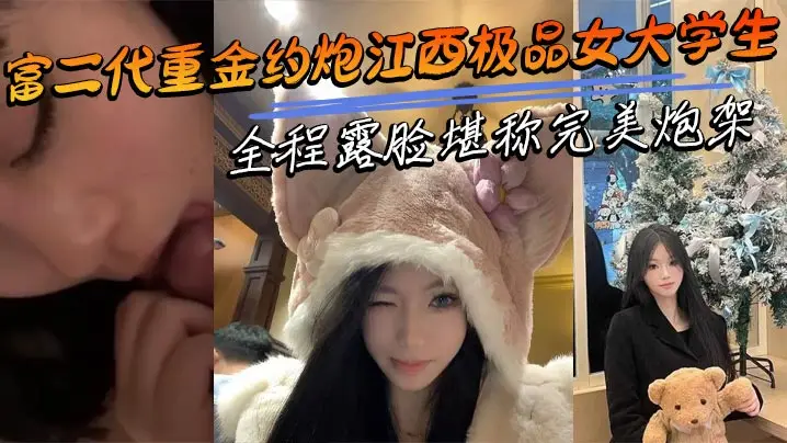 富二代重金约炮江西极品女大学生 全程露脸完美炮架 呻吟声骚浪
