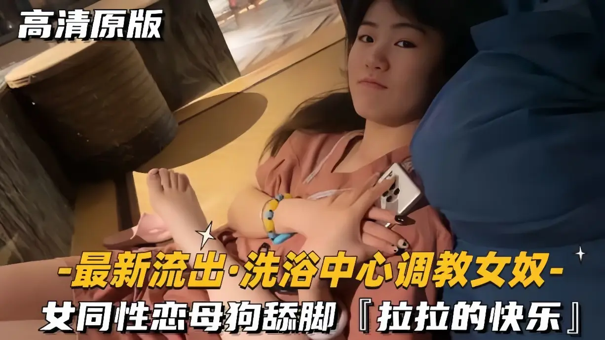 最新流出-洗浴中心调教女奴女同性恋母狗舔脚拉拉的快乐