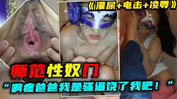 师范性奴门女啊疼爸爸我是骚逼饶了我吧