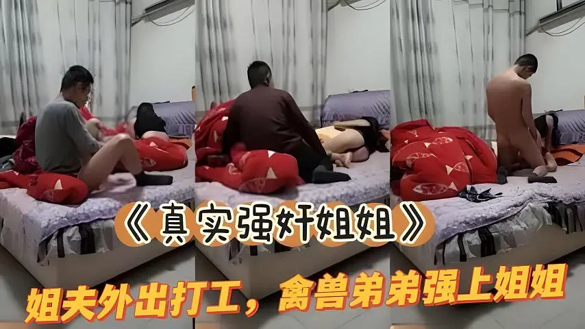 真实姐弟乱伦姐夫外出务工弟弟和亲姐在家干起
