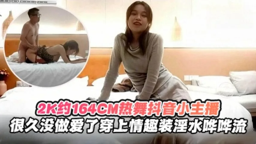 2K月164cm热舞抖音小主播很久没做爱了穿上情趣制服淫水哗哗流