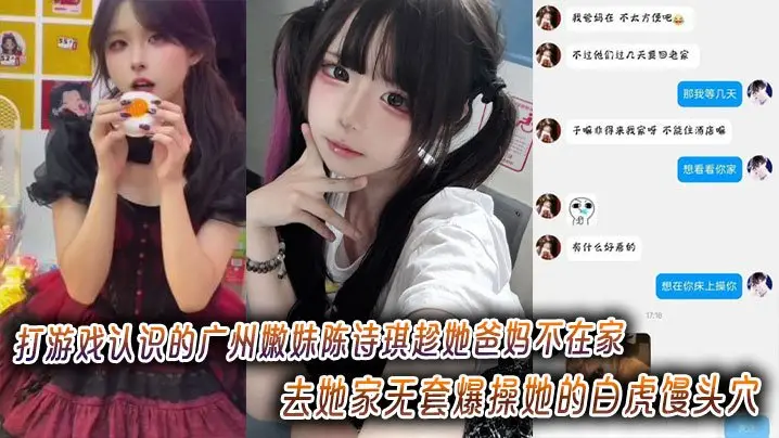 打游戏认识的广州嫩妹陈诗琪趁她爸妈不在家去她家无套爆操她的白虎馒头穴超级嫩