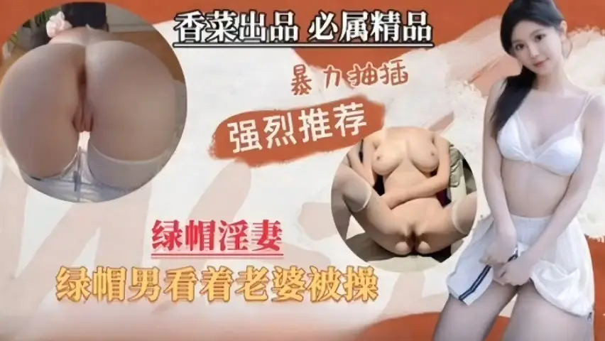 绿帽淫妻，绿帽男看着单男暴力抽插自己老婆