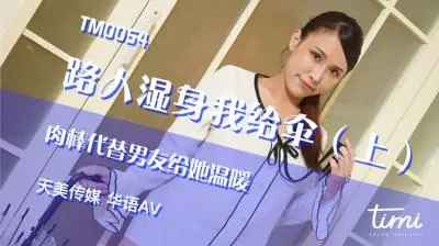 国产AV 天美传媒 TM0054 路人湿身我给伞-上 肉棒代替男友给她温暖 王欣