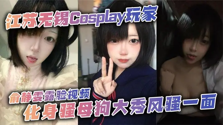 江苏无锡Cosplay玩家俞静雯露脸视频化身骚母狗大秀风骚一面她在镜头前搔首弄姿摸奶挑逗卖骚尺度大到炸裂勾引网友的淫荡姿态让人血脉喷张