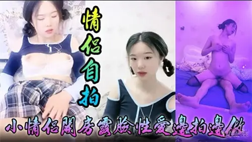 情侣自拍小情侣开房露脸性爱边拍边做