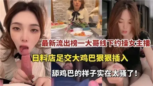 最新流出榜一大哥线下约操女主播日料店足交大鸡巴狠狠插入