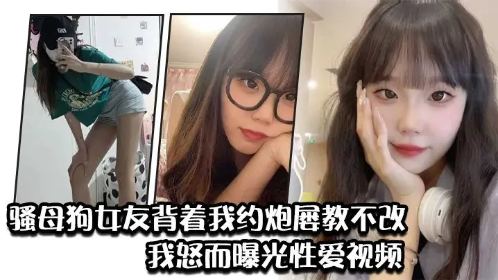 骚母狗女友背着我约炮屡教不改我怒而曝光性爱视频