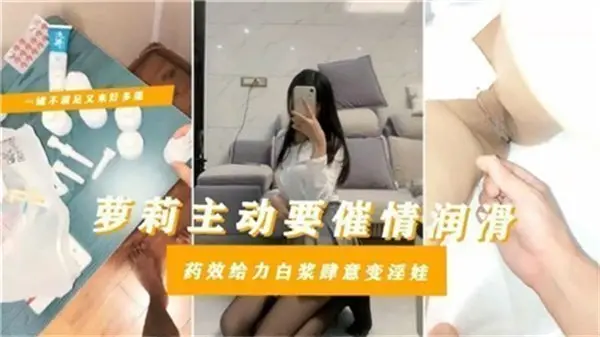 剧情萝莉主动要催情润滑药效给力白浆肆意变淫娃