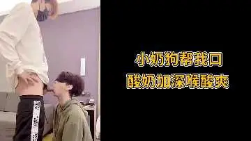 小奶狗用酸奶深喉伺候，酸爽刺激到窒息！