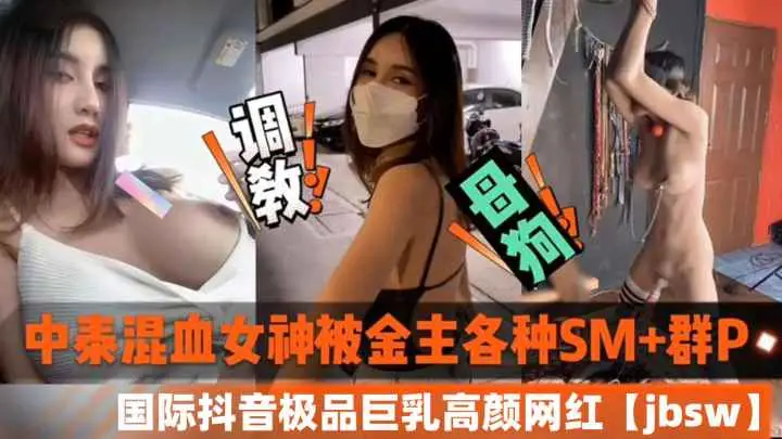 中泰混血女神私密视频外泄 金主SM多P调教 国际抖音巨乳网红jbsw黑料曝光