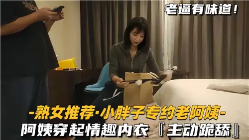 小胖子独爱熟女，情趣内衣阿姨主动跪舔口交