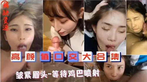 高颜值女优口交精选，迫不及待吞下热液