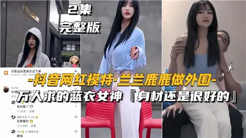 抖音网红蓝衣女神兰兰鹿鹿下海接客！万人疯抢求干实录