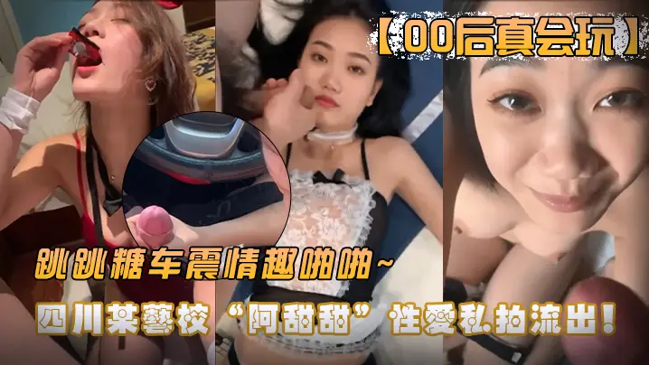 00后四川艺校嫩妹阿甜甜车震私拍流出！跳跳糖狂插巨乳高潮内射情趣啪啪