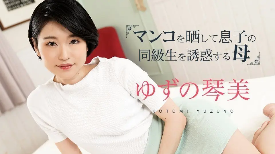 [人妻家教] 饥渴母亲主动勾引儿子同学 掀开蜜穴的禁忌教学 柚野琴美(ゆずの琴美) Caribbeancom020324-001