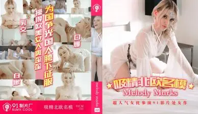 国产AV91CM191 白色妖姬榨汁北欧混血女神MelodyMarks 高颜值名模魅惑吸精 极品身材骑乘位侍奉