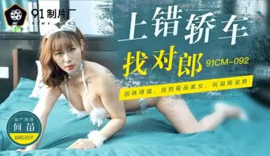 国产AV91CM092 搭错豪车遇猛男 何苗湿身狂飙激情夜