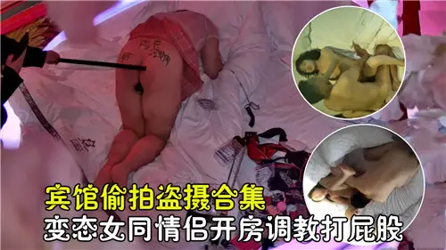 宾馆偷拍合集 变态女同情侣开房调教 打屁股惩罚