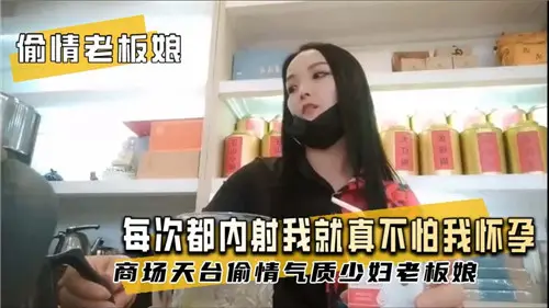偷情老板娘每次都要内射进来，真不怕搞大我肚子？