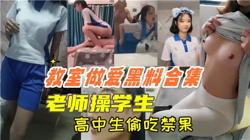 教室激情黑料大合集！老师操弄学生，高中生偷尝禁果诱惑