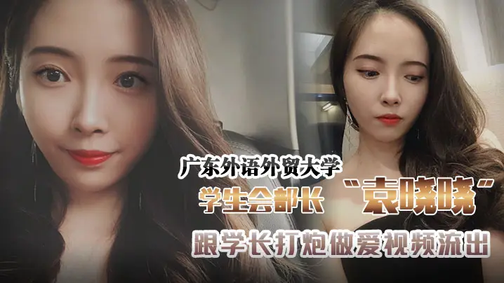 广外学生部长袁晓晓沦陷！高贵女干部惨遭学长狂操，淫荡内射视频外泄