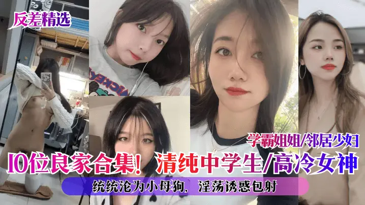 10位良家反差合集！清纯高冷学霸邻居少妇全部被调教成骚母狗，内射颜射包爽