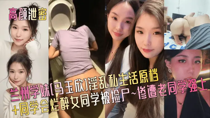同学会捡尸实录：兰州学妹马玉欣醉后遭老同学爆操内射