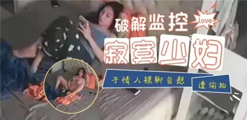 破解邻居监控！偷窥饥渴少妇裸聊自慰高潮喷水，高清特写