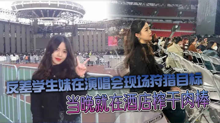 反差学生妹演唱会猎艳 酒店爆操整夜内射