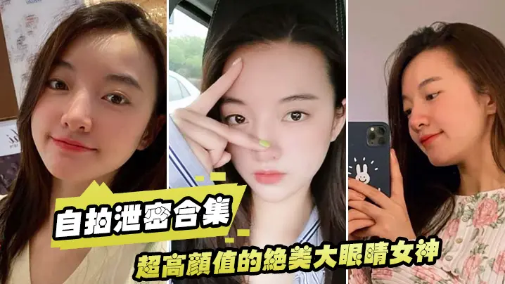 【泄密流出】超高颜值的绝美大眼睛女神，看似清纯床上就是一只淫荡的小母狗，大尺度自拍及性爱视频流出，身材超棒！
