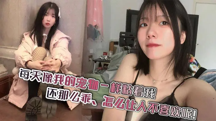 极品宠物女友超粘人！每天求操乖得让人忍不住内射