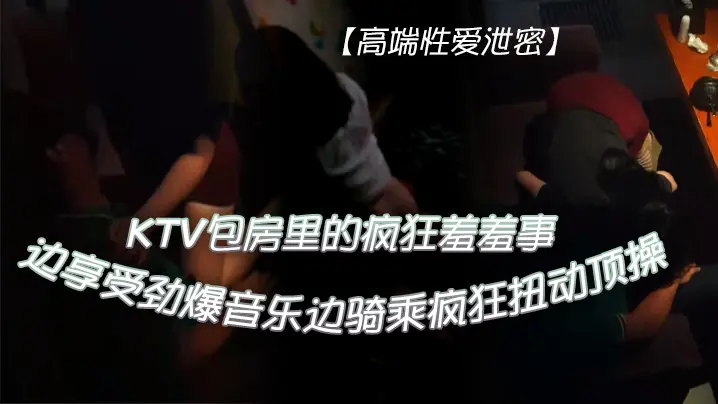 KTV包房爆操极品骚妹：劲爆音乐下狂野骑乘内射高潮！