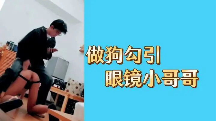 骚母狗主动勾引眼镜小哥，看他欲火焚身
