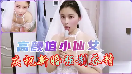 新婚之夜，高颜值小仙女被迫吞精庆祝