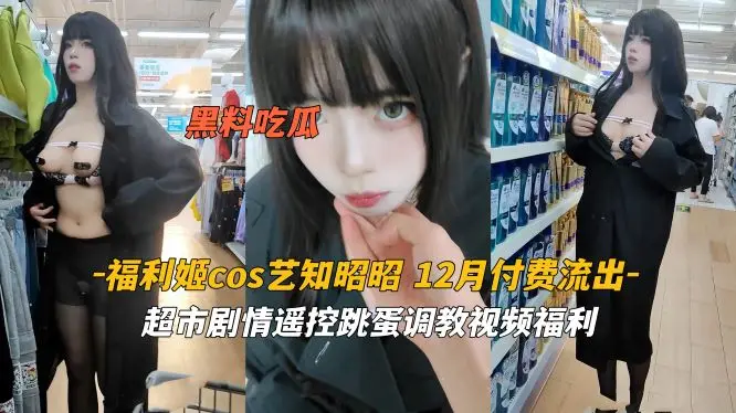 艺知昭昭 超市骚货穿情趣COS被遥控跳蛋玩到潮喷 内射极品福利姬