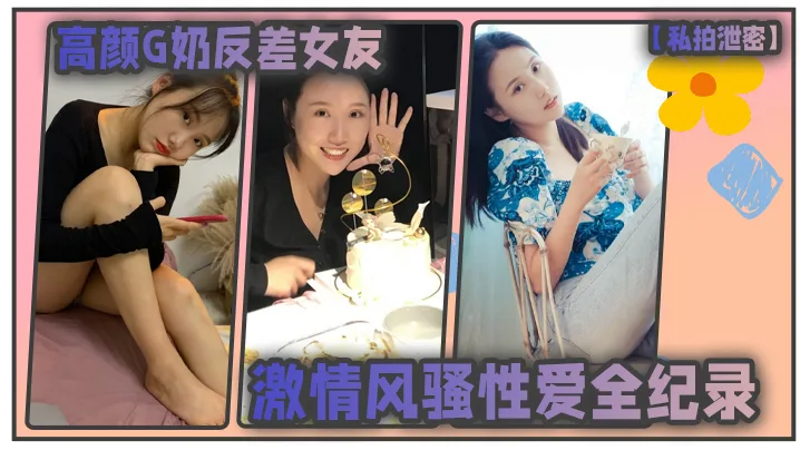 偷拍泄密G奶女友风骚反差，私拍激情狂干内射全纪录